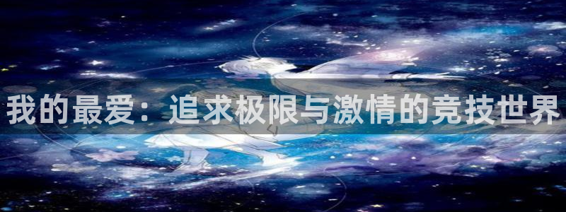 MK体育官网下载娱乐:我的最爱:追求极限与激情的竞技世界