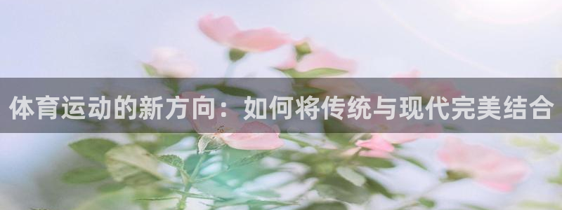 MK体育官方正版app娱乐40996:体育运动的新方向:如何